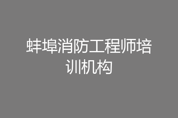 蚌埠消防工程师培训机构