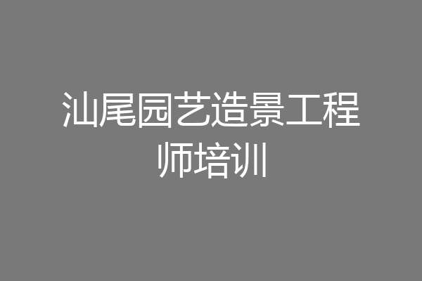 汕尾园艺造景工程师培训