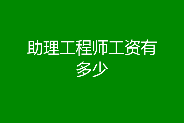 助理工程师工资有多少