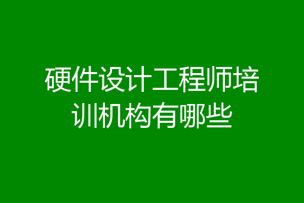 硬件设计工程师培训机构有哪些