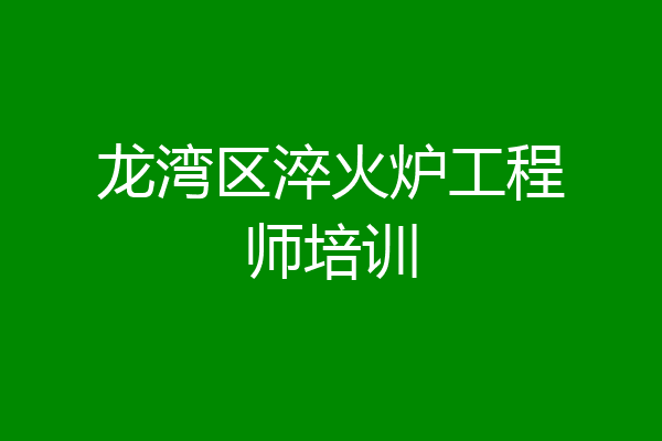 龙湾区淬火炉工程师培训