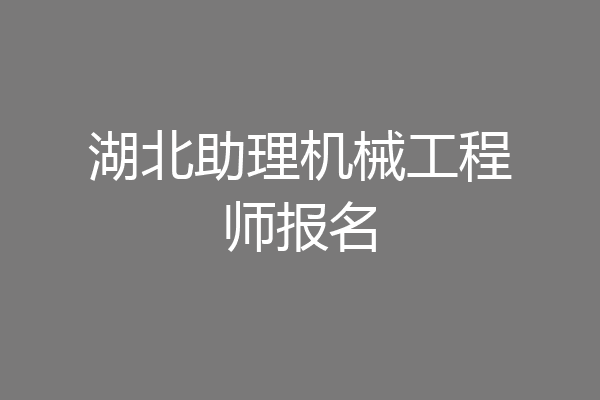 湖北助理机械工程师报名