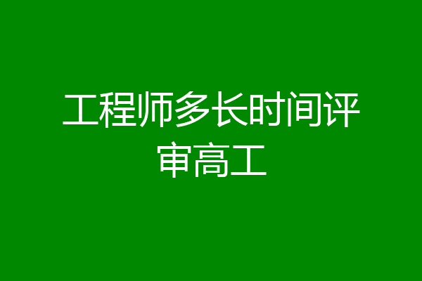 工程师多长时间评审高工