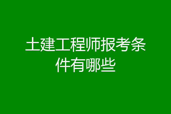 土建工程师报考条件有哪些