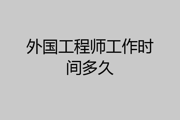 外国工程师工作时间多久