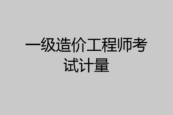 一级造价工程师考试计量