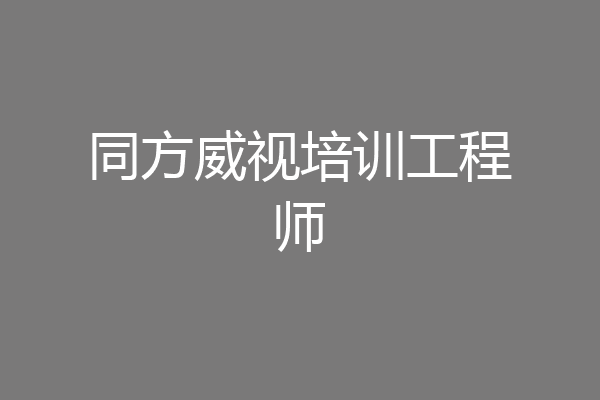 同方威视培训工程师