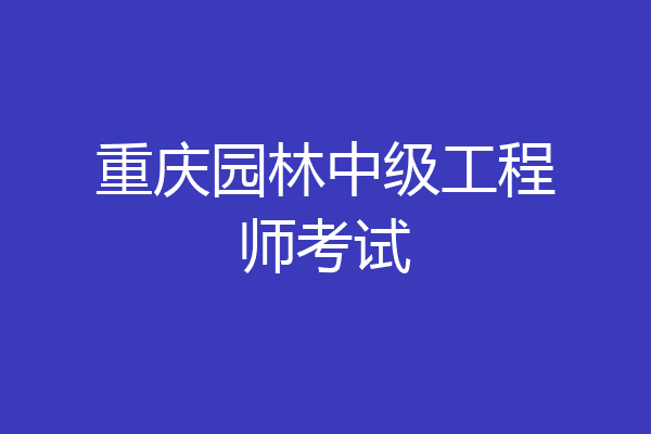 重庆园林中级工程师考试