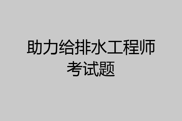 助力给排水工程师考试题