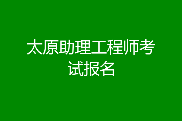 太原助理工程师考试报名