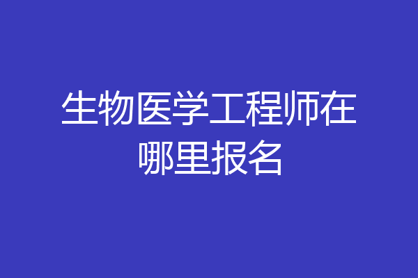 生物医学工程师在哪里报名
