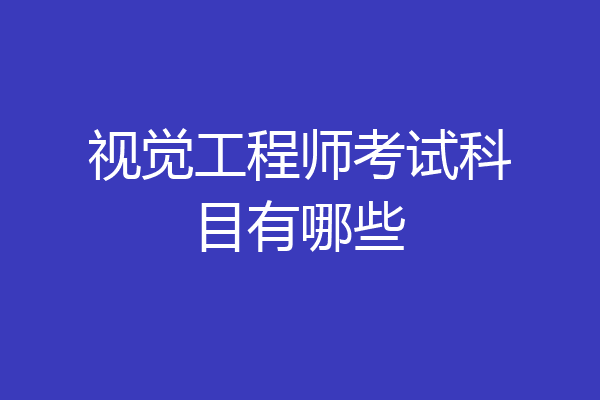 视觉工程师考试科目有哪些