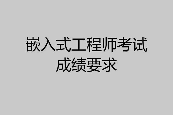 嵌入式工程师考试成绩要求