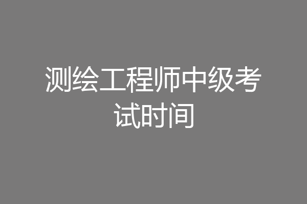 测绘工程师中级考试时间
