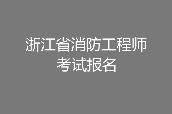 浙江省消防工程师考试报名