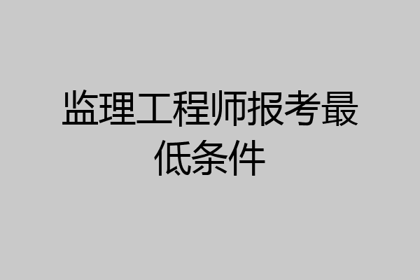 监理工程师报考最低条件