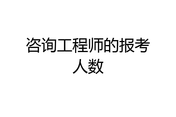 咨询工程师的报考人数