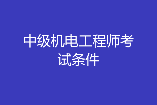 中级机电工程师考试条件