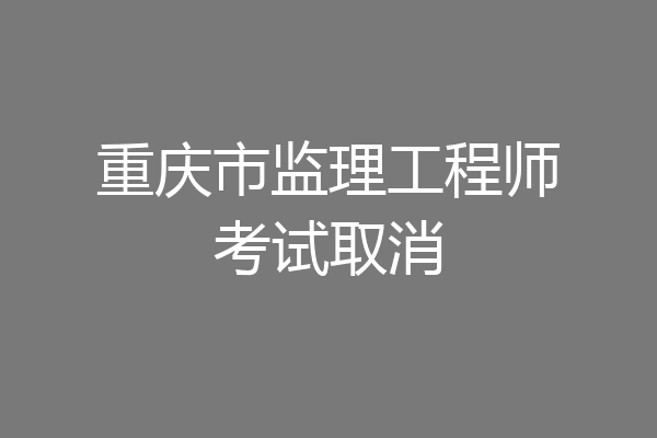 重庆市监理工程师考试取消