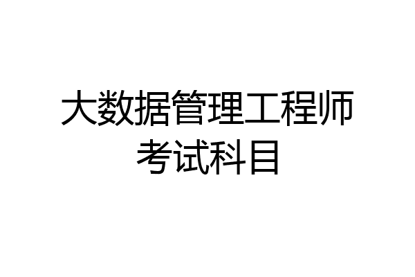 大数据管理工程师考试科目