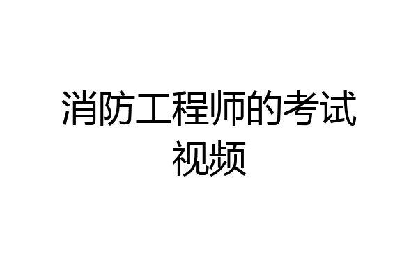 消防工程师的考试视频
