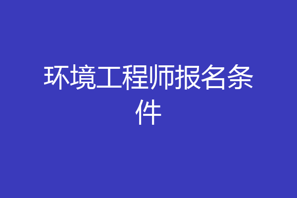 环境工程师报名条件