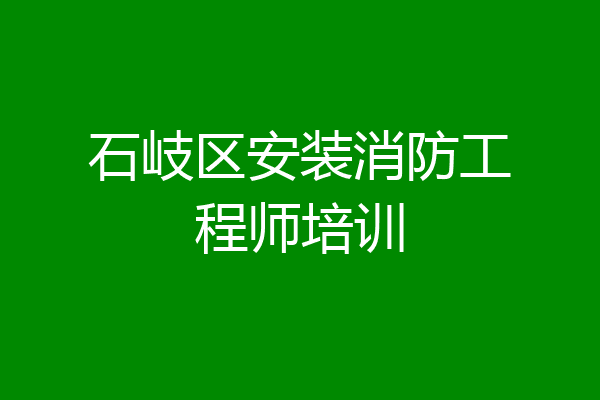 石岐区安装消防工程师培训