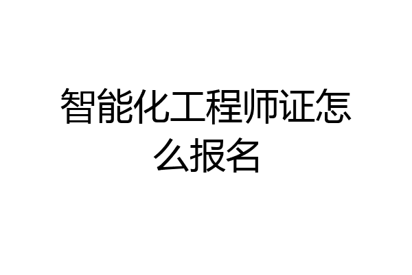智能化工程师证怎么报名
