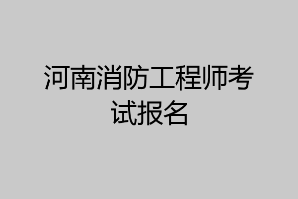 河南消防工程师考试报名