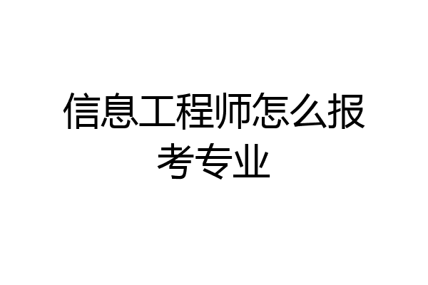 信息工程师怎么报考专业