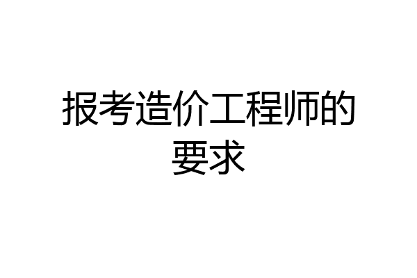 报考造价工程师的要求