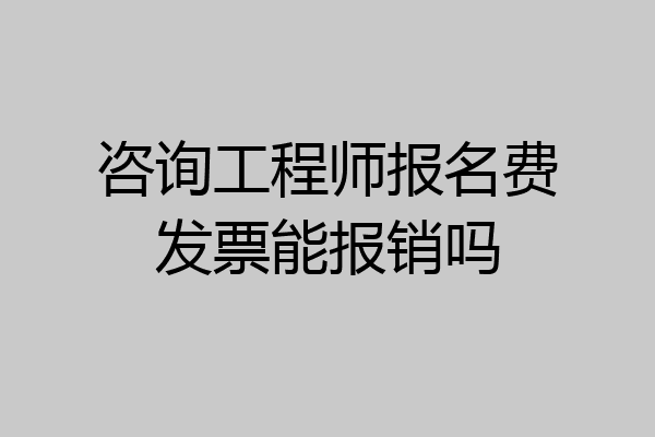 咨询工程师报名费发票能报销吗