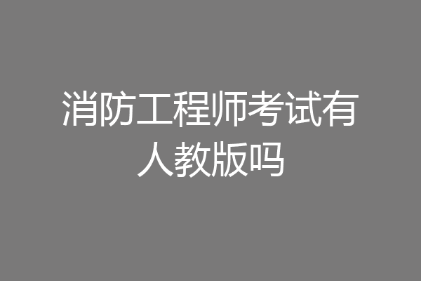 消防工程师考试有人教版吗