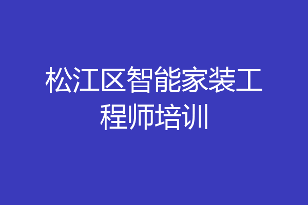 松江区智能家装工程师培训