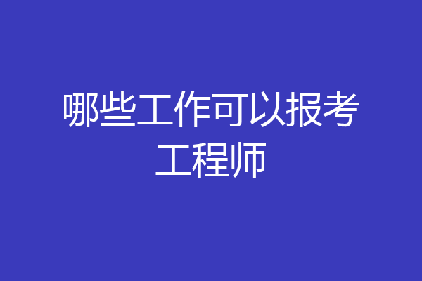 哪些工作可以报考工程师