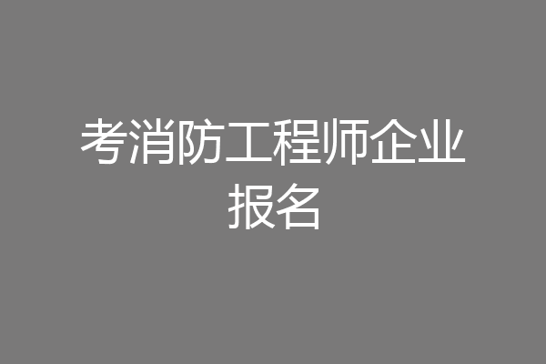 考消防工程师企业报名