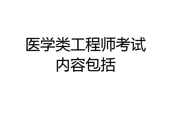 医学类工程师考试内容包括