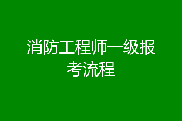 消防工程师一级报考流程
