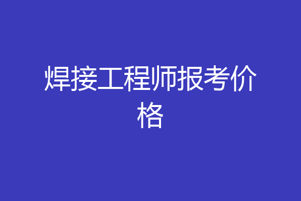 焊接工程师报考价格