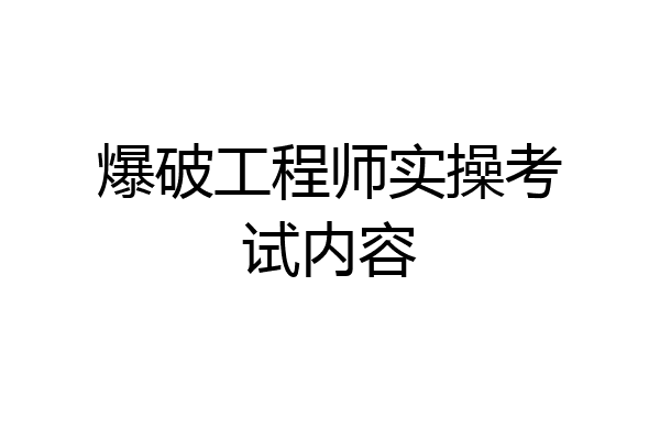 爆破工程师实操考试内容