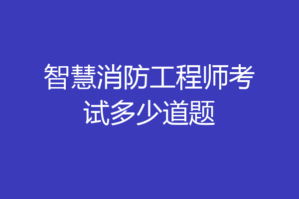 智慧消防工程师考试多少道题