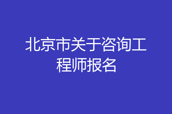 北京市关于咨询工程师报名