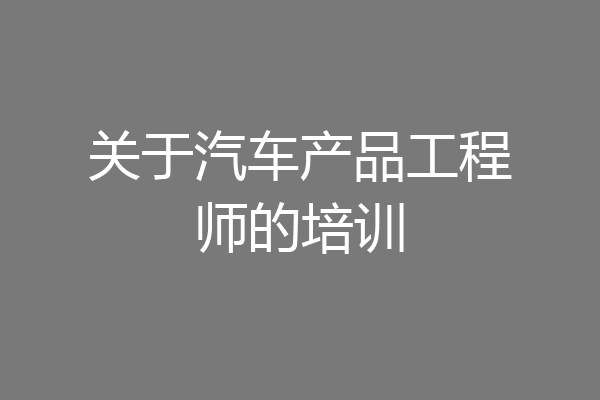 关于汽车产品工程师的培训