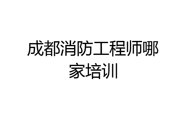 成都消防工程师哪家培训