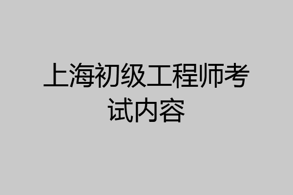 上海初级工程师考试内容