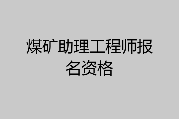 煤矿助理工程师报名资格