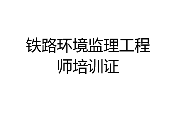 铁路环境监理工程师培训证