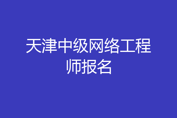 天津中级网络工程师报名