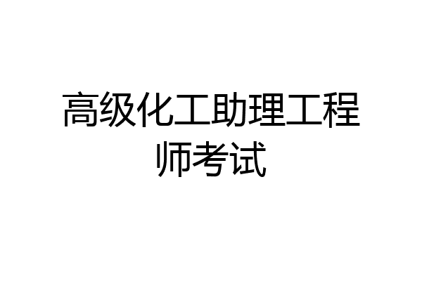 高级化工助理工程师考试