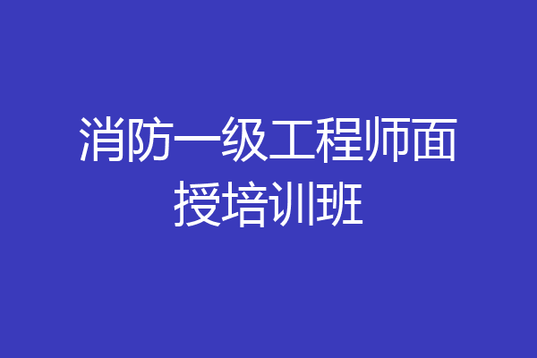 消防一级工程师面授培训班